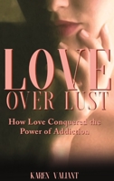 Love Over Lust: How Love Conquered the Power of Addiction 1953048854 Book Cover