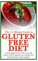 The 15 Minute Guide to Gluten Free Diet: A quick guide to know what to eat and what to avoid to help you live a Gluten-Free life, Gluten free recipes included 1499315260 Book Cover