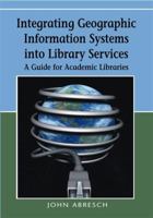 Integrating Geographic Information Systems Into Library Services: A Guide for Academic Libraries 1599047268 Book Cover