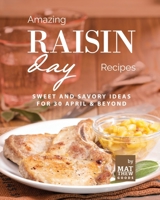 Amazing Raisin Day Recipes: Sweet and Savory Ideas for 30 April & Beyond B0C1J7F2DR Book Cover