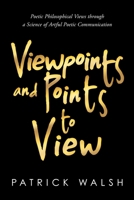 Viewpoints and Points to View: Poetic Philosophical Views through a Science of Artful Poetic Communication 1667113712 Book Cover