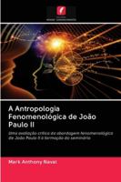 A Antropologia Fenomenológica de João Paulo II: Uma avaliação crítica da abordagem fenomenológica de João Paulo II à formação do seminário 6200996407 Book Cover