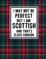 I May Not Be Perfect But I Am Scottish And That's Close Enough: Funny Scottish Notebook Tartan Plaid Cover 100 Pages 8.5 x11 Scotland Gifts 1707502781 Book Cover