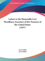 Letters To The Honorable Levi Woodbury, Secretary Of The Treasury Of The United States 0548584621 Book Cover