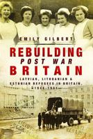 Rebuilding Post-War Britain: Latvian, Lithuanian and Estonian Refugees in Britain, 1946-51 1473860571 Book Cover