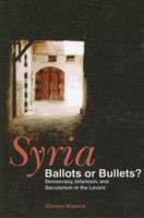 Syria: Ballots or Bullets? : Democracy, Islamism, and Secularism in the Levant 1885942168 Book Cover