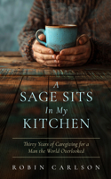 Sage Sits in My Kitchen : Thirty Years of Caregiving for a Man the World Overlooked 1963714334 Book Cover
