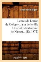Lettres de Louise de Coligny a Sa Belle-Fille Charlotte-Brabantine de Nassau (A0/00d.1872) 2012699693 Book Cover