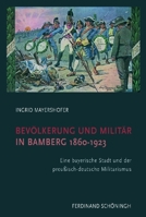 Bevölkerung Und Militär in Bamberg 1860-1923: Eine Bayerische Stadt Und Der Preußisch-Deutsche Militarismus 3506767534 Book Cover