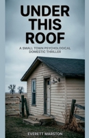 Under This Roof: a Small Town Psychological Domestic Thriller B0H42H4LJF Book Cover
