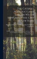 The Catskill aqueduct and earlier water supplies of the City of New York; with elementary chapters on the source and uses of water and the building of ... and an outline for an allegorical pageant 1015872352 Book Cover