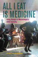 All I Eat Is Medicine: Going Hungry in Mozambique’s AIDS Economy 0520289390 Book Cover