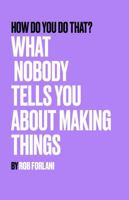 How Do You Do That?: What Nobody Tells You About Making Things 1764812506 Book Cover