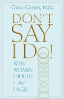 Don't Say I Do!: Why Women Should Stay Single 0882823825 Book Cover