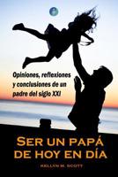 Ser Un Pap� de Hoy En D�a: Opiniones, Reflexiones Y Conclusiones de Un Padre del Siglo XXI 1092878491 Book Cover
