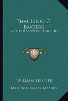 That Loon O Baxter's: A Tale of Scottish Fisher Life (Classic Reprint) 0548324042 Book Cover