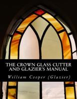 The Crown Glass Cutter and Glazier'S Manual - Primary Source Edition 1729858643 Book Cover