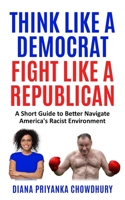 Think Like a Democrat Fight Like a Republican: A Short Guide to Better Navigate America's Racist Environment 1736207199 Book Cover