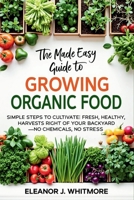 The Made easy guide to growing organic food: Simple Steps to Cultivate Fresh, Healthy Harvests Right in Your Backyard—No Chemicals, No Stress B0FM48Z8HQ Book Cover