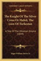 The Knight Of The Silver Cross Or Hafed, The Lion Of Turkestan: A Tale Of The Ottoman Empire 1165789434 Book Cover