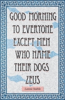 Good Morning to Everyone Except Men Who Name Their Dogs Zeus 1838220615 Book Cover