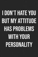 I Don't Hate You But My Attitude Has Problems With Your Personality: Lined Journal: For Sarcastic People With a Sense of Humor 1076760945 Book Cover