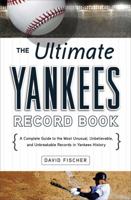 The Ultimate Yankees Record Book: A Complete Guide to the Most Unusual, Unbelievable, and Unbreakable Records in Yankees History 1600785204 Book Cover