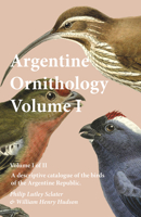 Argentine ornithology. A descriptive catalogue of the birds of the Argentine Republic Volume 1 1512106046 Book Cover