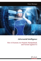 Adversarial Intelligence: How AI Systems Are Hacked, Manipulated, and Turned Against Us 9999344259 Book Cover