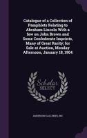 Catalogue of a Collection of Pamphlets Relating to Abraham Lincoln With a few on John Brown and Some Confederate Imprints, Many of Great Rarity; for Sale at Auction, Monday Afternoon, January 18, 1904 1355511658 Book Cover