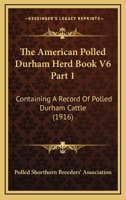 The American Polled Durham Herd Book V6 Part 1: Containing A Record Of Polled Durham Cattle 1120966183 Book Cover