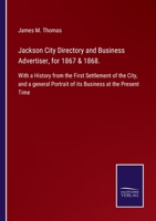 Jackson City Directory and Business Advertiser, for 1867 & 1868.: With a History from the First Settlement of the City, and a general Portrait of its Business at the Present Time 1270956116 Book Cover