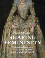 Shaping Femininity: Bodies and Farthingales in Elizabethan and Stuart England 1350164100 Book Cover