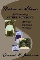 Born a Slave: Rediscovering Arthur Jackson's African American Heritage 0970430817 Book Cover