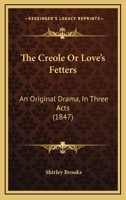 The Creole Or Love's Fetters: An Original Drama, In Three Acts (1847) 1165748223 Book Cover