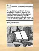 The gentleman gard'ner's director. Being instructions for planting and sowing, trees or seeds, for profit or pleasure. Alphabetically digested. With ... of bees. To which is added, the kalendar 1171454236 Book Cover