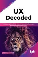 UX Decoded: Think and Implement User-Centered Research Methodologies, and Expert-Led UX Best Practices 935551221X Book Cover