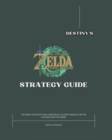 Destiny's The Legend of Zelda: Tears of The Kingdom Strategy Guide: The Most Latest and Most Complete 2024 Unofficial Player’s Manual for Playing the TOTK Game (Destiny's Game Guide Books) B0CSWPGTH8 Book Cover