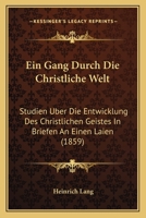 Ein Gang Durch Die Christliche Welt: Studien Uber Die Entwicklung Des Christlichen Geistes In Briefen An Einen Laien (1859) 116114448X Book Cover