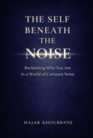 The self beneath the noise: Reclaiming who you are in a world that never stops speaking 9920258911 Book Cover