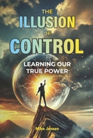The Illusion of Control: Learning Our True Power 1998724204 Book Cover