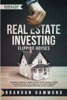 Real Estate Investing – Flipping Houses: Complete beginner’s guide on how to Find, Finance, Rehab and Resell Homes in the Right Way for Profit. Build up Your Financial Freedom with this Proven Method 1729250114 Book Cover