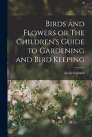 Birds and Flowers or The Children's Guide to Gardening and Bird Keeping 1017306176 Book Cover