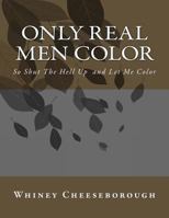 Only Real Men Color: So Shut The Hell Up and Let Me Color 1539503615 Book Cover