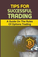 Tips For Successful Trading: A Guide On The Rules Of Options Trading: Options Trading Strategies B09GJGBGBK Book Cover