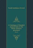A Catalogue of Sanskrit Manuscripts in the Norte-Western Provinces Part 8 5518912994 Book Cover
