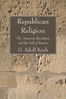 Republican Religion: The American Revolution and the Cult of Reason 1606085875 Book Cover