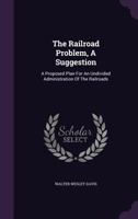 The Railroad Problem, a Suggestion: A Proposed Plan for an Undivided Administration of the Railroads 1355910315 Book Cover
