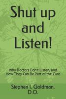 Shut Up and Listen: Why Doctors Don't Listen, and How They Can Be Part of the Cure 1791337848 Book Cover