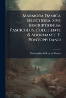 Marmora Danica Selectiora, Sive Inscriptionum Fasciculus, Colligente & Adornante E. Pontoppidano... 1272680967 Book Cover